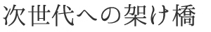 次世代への架け橋